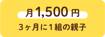 月1,500円 3ヶ月に1組の親子