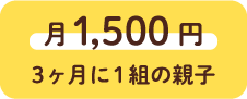 月1,500円 3ヶ月に1組の親子