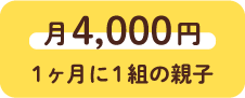 月4,000円 1ヶ月に1組の親子